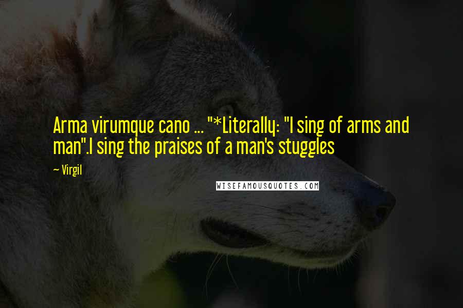 Virgil Quotes: Arma virumque cano ... "*Literally: "I sing of arms and man".I sing the praises of a man's stuggles