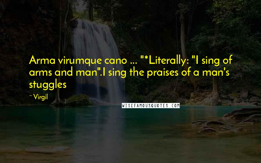 Virgil Quotes: Arma virumque cano ... "*Literally: "I sing of arms and man".I sing the praises of a man's stuggles
