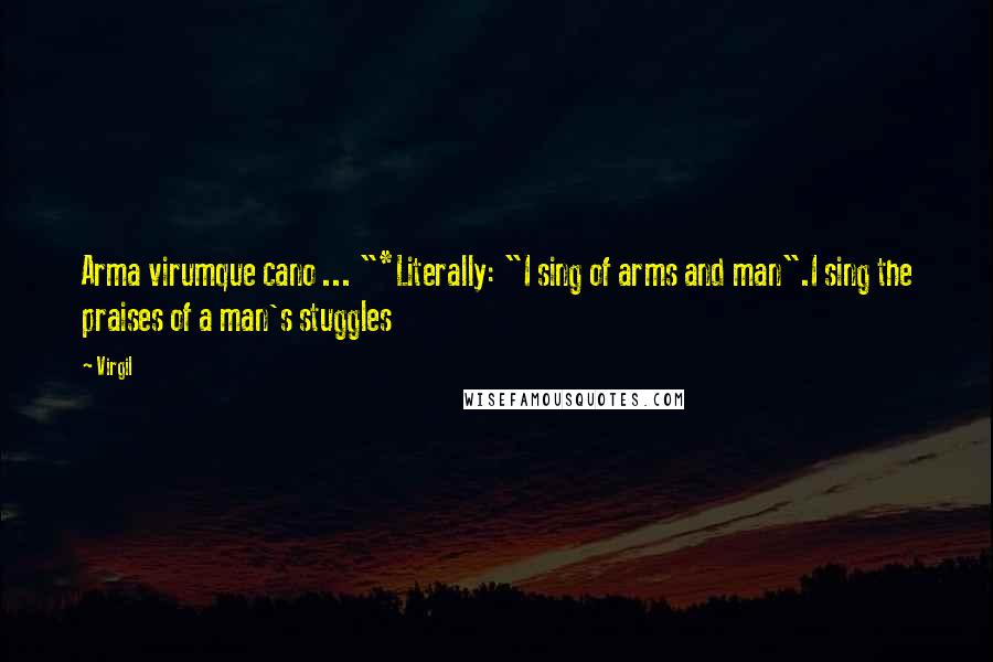 Virgil Quotes: Arma virumque cano ... "*Literally: "I sing of arms and man".I sing the praises of a man's stuggles
