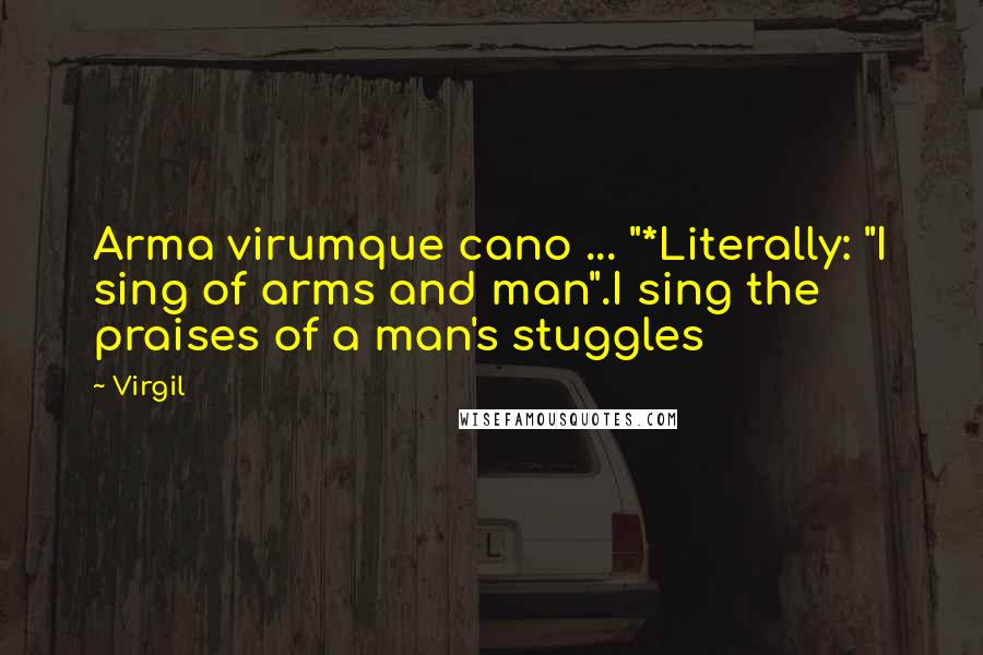 Virgil Quotes: Arma virumque cano ... "*Literally: "I sing of arms and man".I sing the praises of a man's stuggles