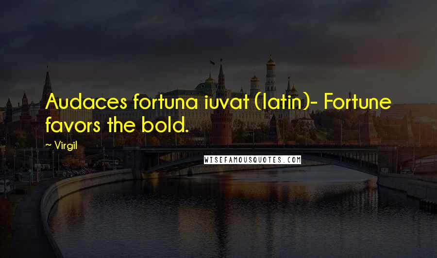 Virgil Quotes: Audaces fortuna iuvat (latin)- Fortune favors the bold.