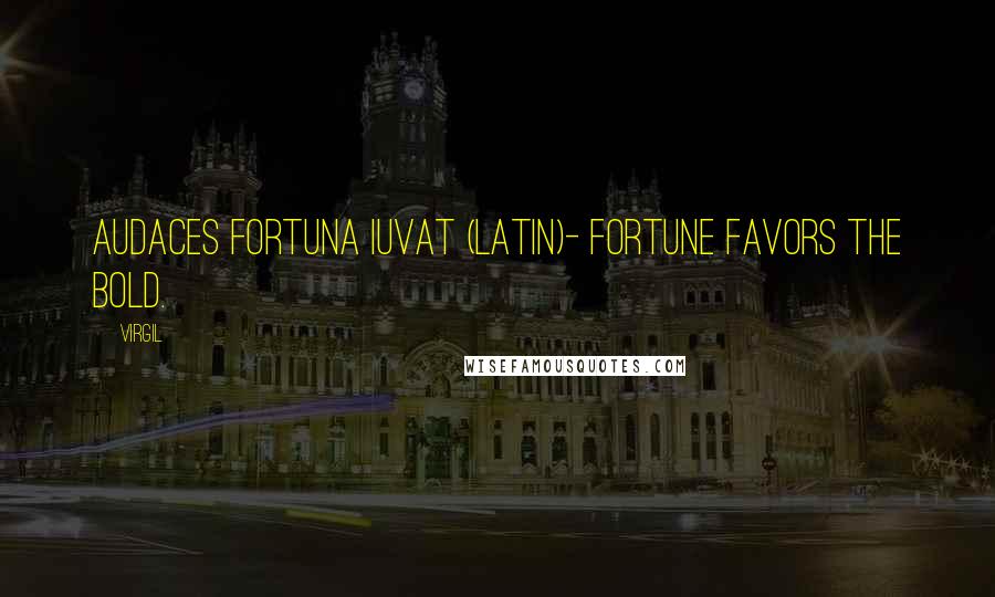 Virgil Quotes: Audaces fortuna iuvat (latin)- Fortune favors the bold.