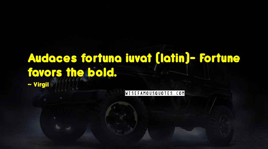 Virgil Quotes: Audaces fortuna iuvat (latin)- Fortune favors the bold.