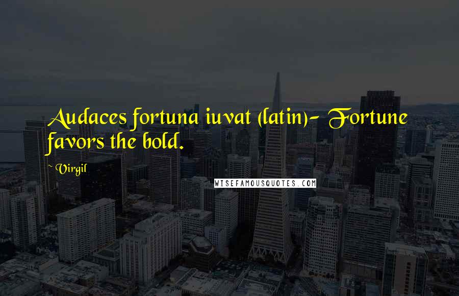 Virgil Quotes: Audaces fortuna iuvat (latin)- Fortune favors the bold.