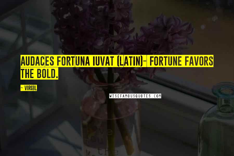 Virgil Quotes: Audaces fortuna iuvat (latin)- Fortune favors the bold.