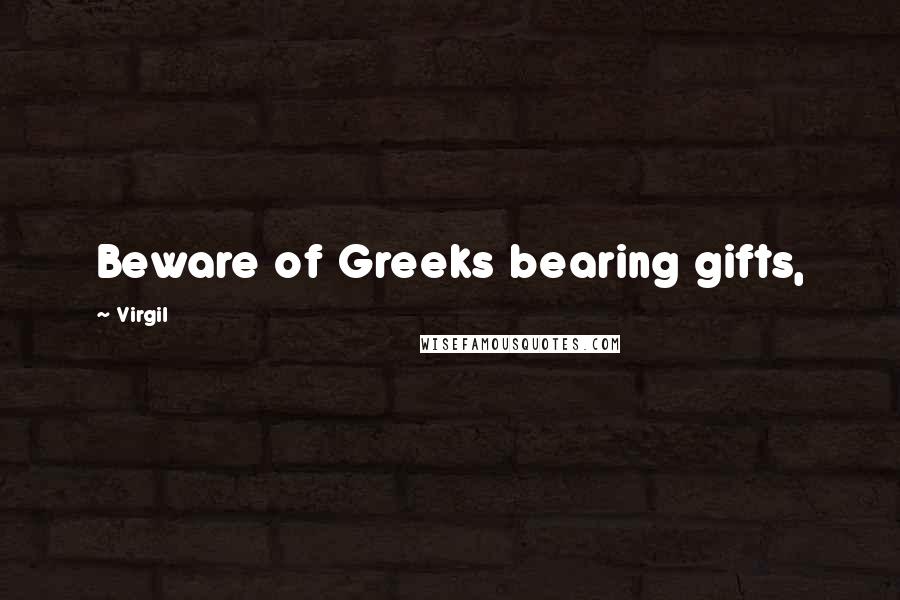 Virgil Quotes: Beware of Greeks bearing gifts,
