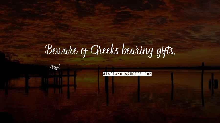Virgil Quotes: Beware of Greeks bearing gifts,
