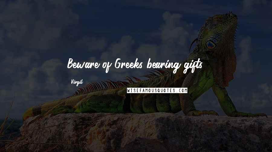 Virgil Quotes: Beware of Greeks bearing gifts,