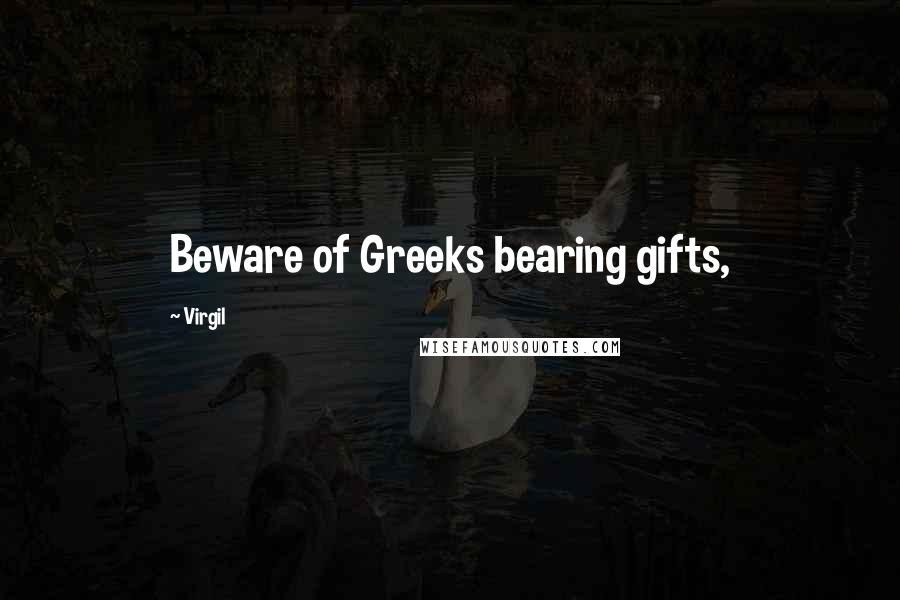 Virgil Quotes: Beware of Greeks bearing gifts,