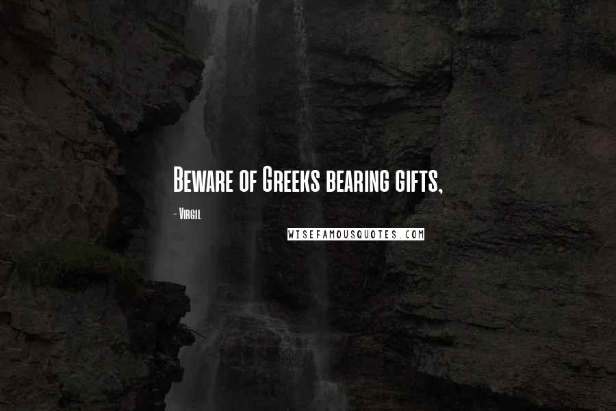 Virgil Quotes: Beware of Greeks bearing gifts,