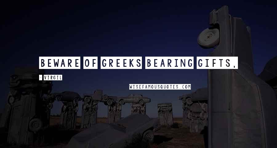 Virgil Quotes: Beware of Greeks bearing gifts,