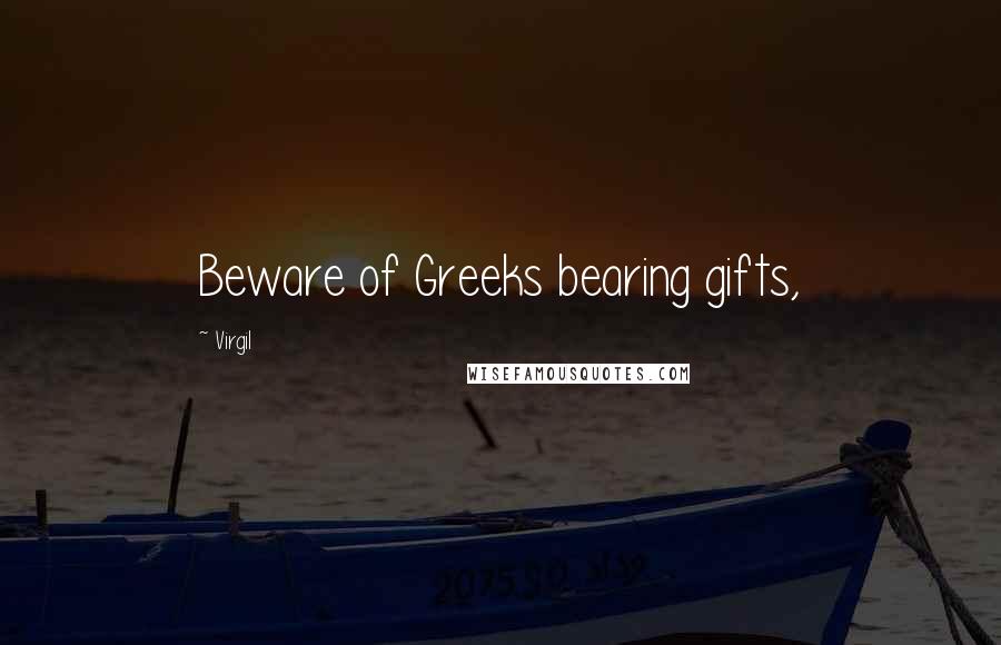 Virgil Quotes: Beware of Greeks bearing gifts,