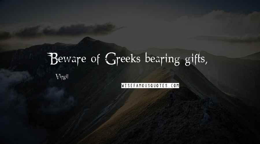 Virgil Quotes: Beware of Greeks bearing gifts,