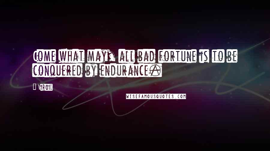 Virgil Quotes: Come what may, all bad fortune is to be conquered by endurance.