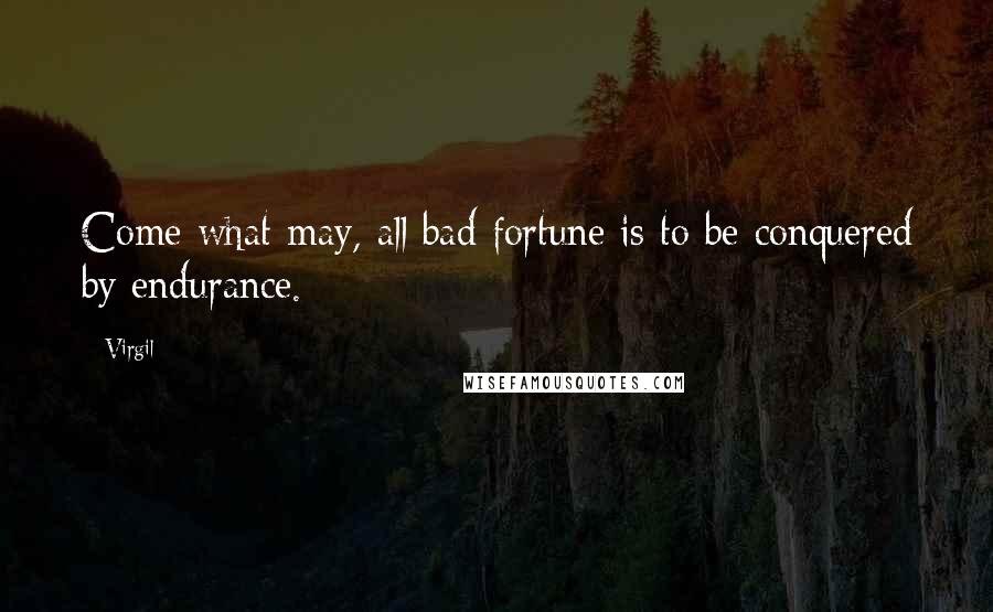 Virgil Quotes: Come what may, all bad fortune is to be conquered by endurance.