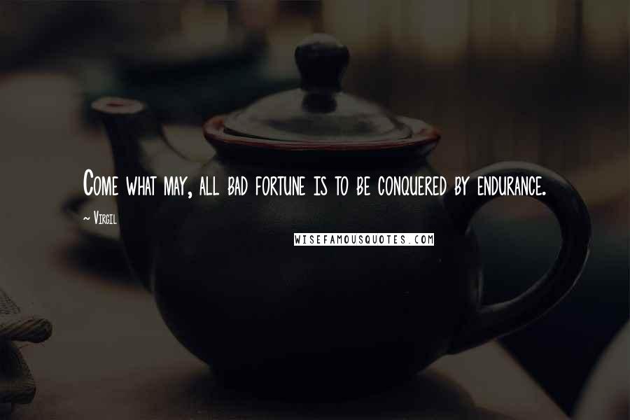 Virgil Quotes: Come what may, all bad fortune is to be conquered by endurance.