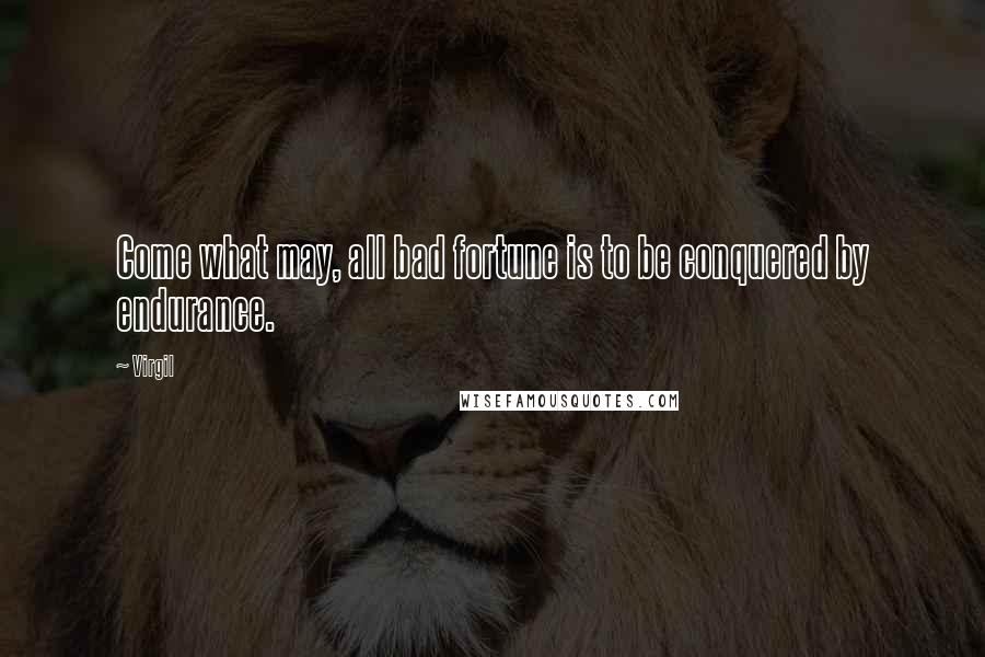 Virgil Quotes: Come what may, all bad fortune is to be conquered by endurance.