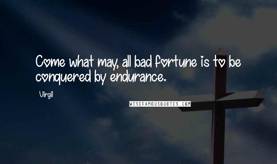 Virgil Quotes: Come what may, all bad fortune is to be conquered by endurance.