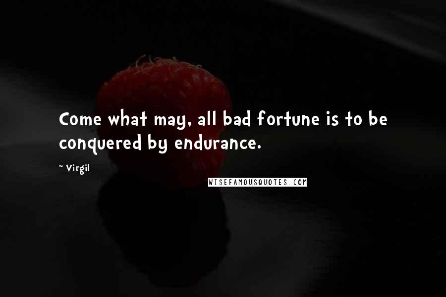Virgil Quotes: Come what may, all bad fortune is to be conquered by endurance.