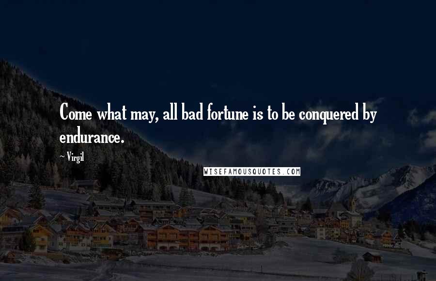 Virgil Quotes: Come what may, all bad fortune is to be conquered by endurance.