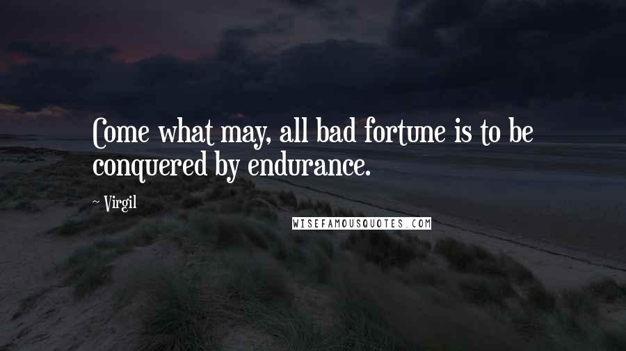 Virgil Quotes: Come what may, all bad fortune is to be conquered by endurance.
