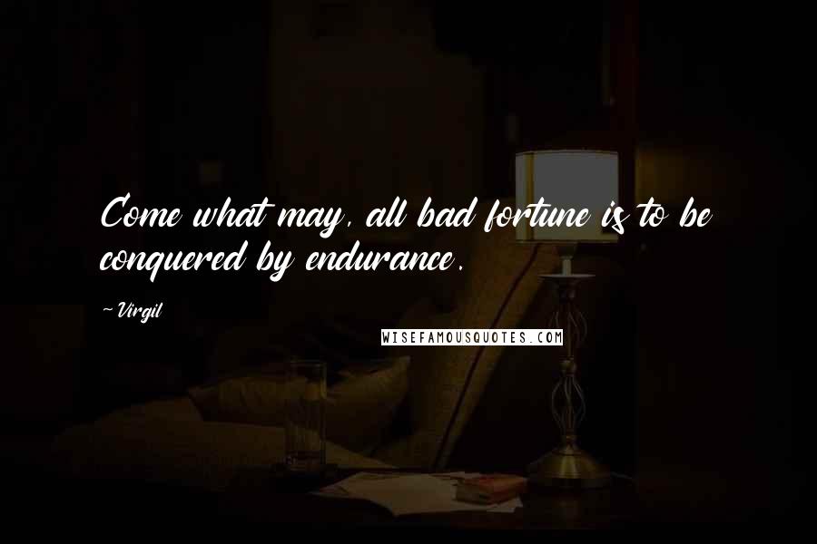 Virgil Quotes: Come what may, all bad fortune is to be conquered by endurance.