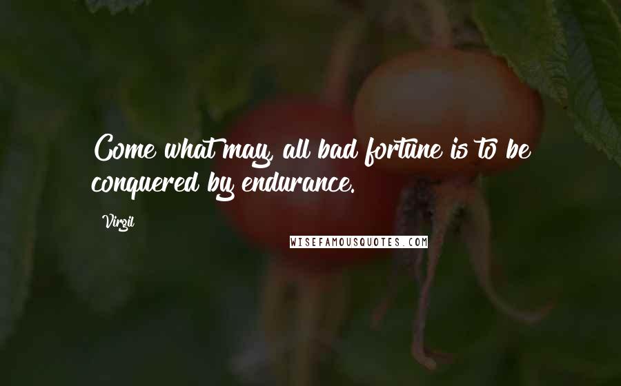 Virgil Quotes: Come what may, all bad fortune is to be conquered by endurance.