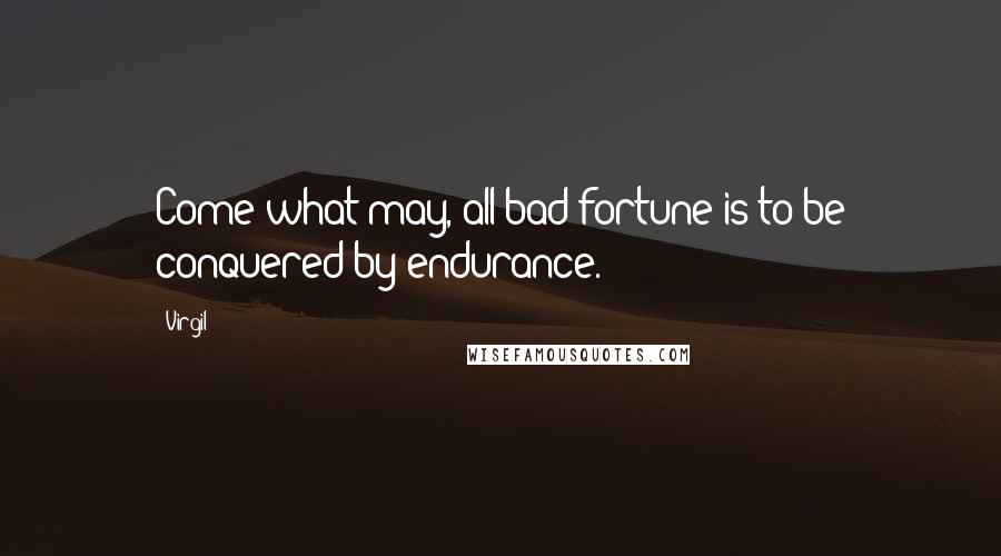 Virgil Quotes: Come what may, all bad fortune is to be conquered by endurance.