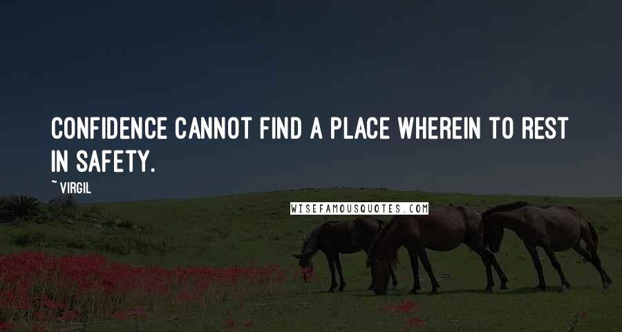 Virgil Quotes: Confidence cannot find a place wherein to rest in safety.