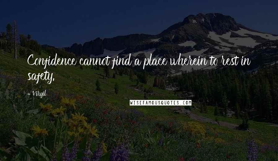 Virgil Quotes: Confidence cannot find a place wherein to rest in safety.