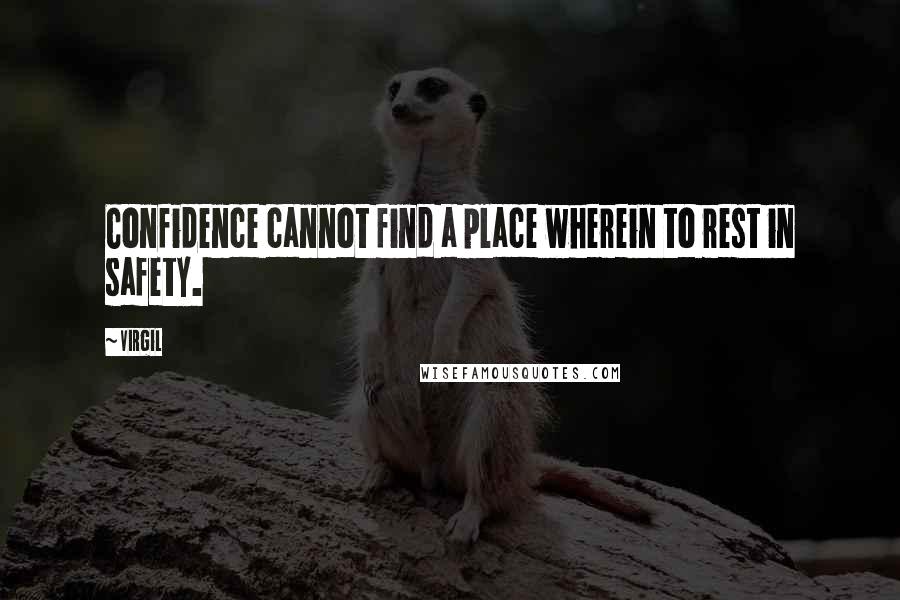 Virgil Quotes: Confidence cannot find a place wherein to rest in safety.