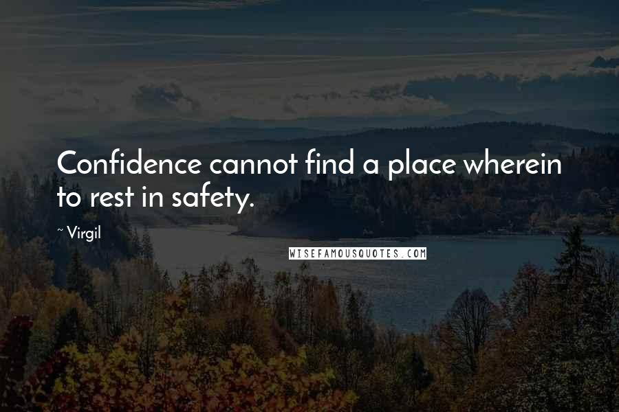 Virgil Quotes: Confidence cannot find a place wherein to rest in safety.