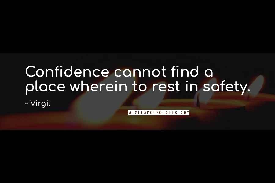 Virgil Quotes: Confidence cannot find a place wherein to rest in safety.