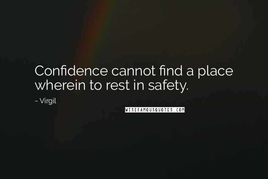 Virgil Quotes: Confidence cannot find a place wherein to rest in safety.