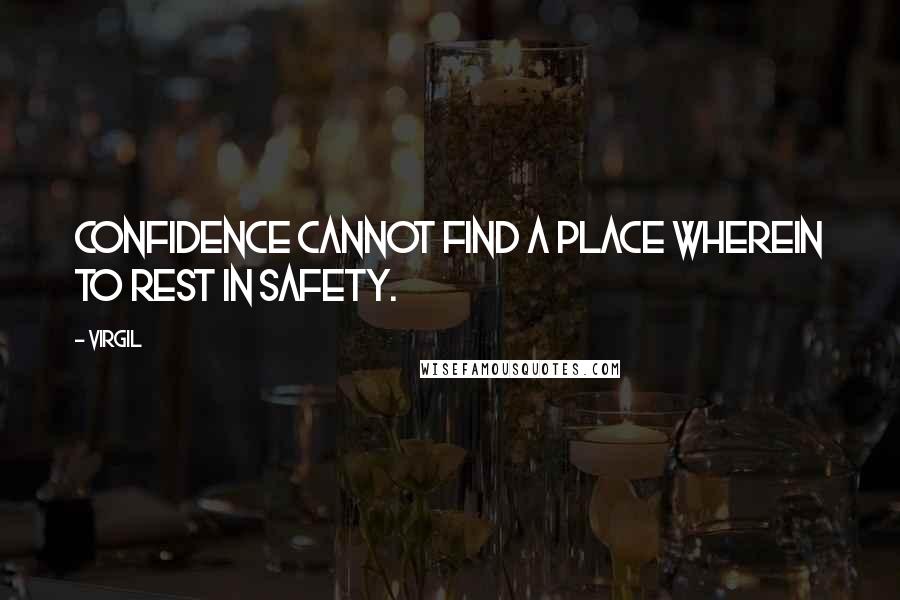 Virgil Quotes: Confidence cannot find a place wherein to rest in safety.