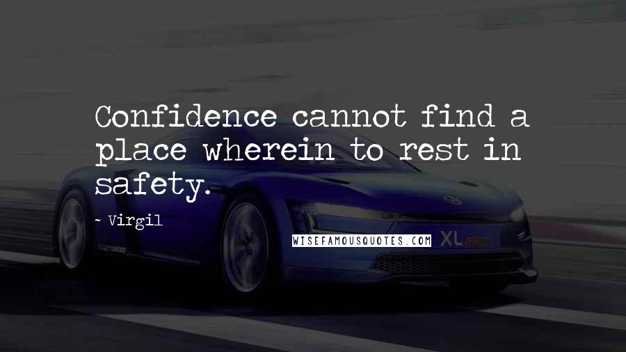 Virgil Quotes: Confidence cannot find a place wherein to rest in safety.