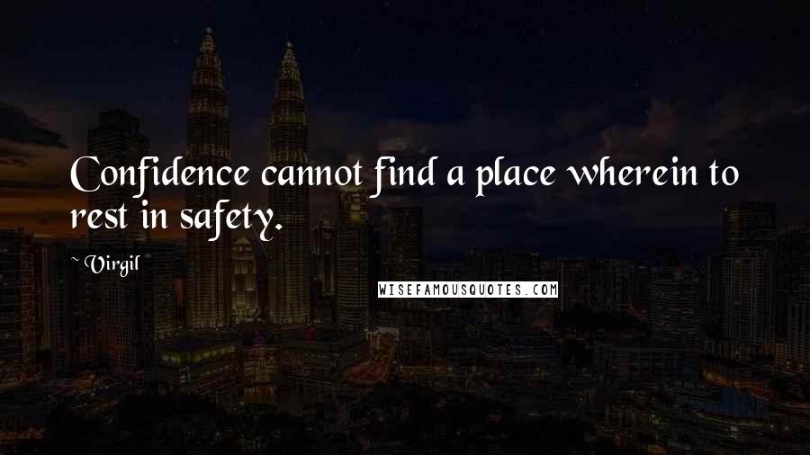 Virgil Quotes: Confidence cannot find a place wherein to rest in safety.