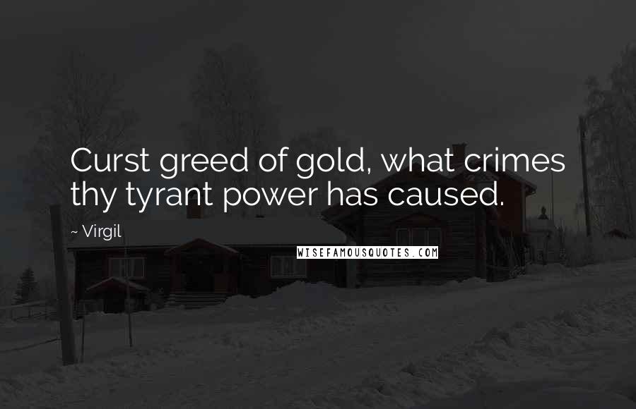 Virgil Quotes: Curst greed of gold, what crimes thy tyrant power has caused.