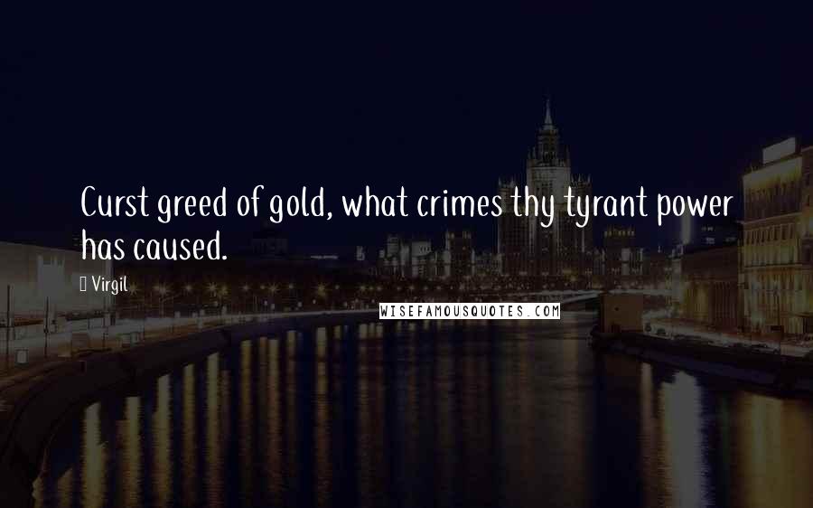 Virgil Quotes: Curst greed of gold, what crimes thy tyrant power has caused.