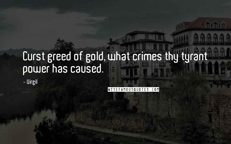 Virgil Quotes: Curst greed of gold, what crimes thy tyrant power has caused.