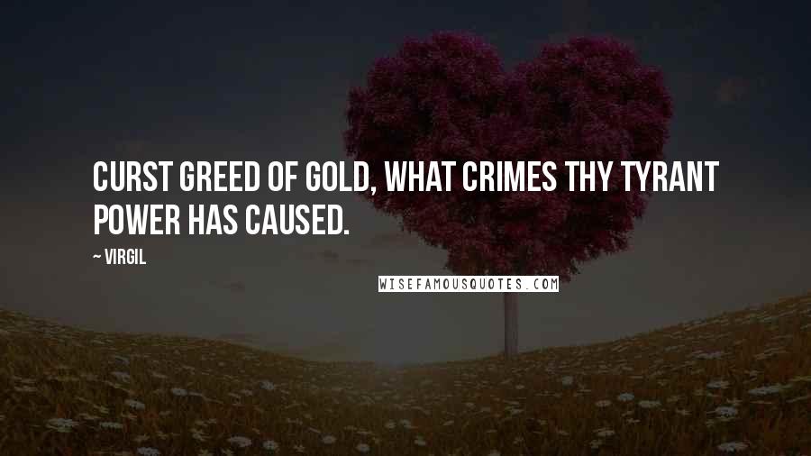Virgil Quotes: Curst greed of gold, what crimes thy tyrant power has caused.