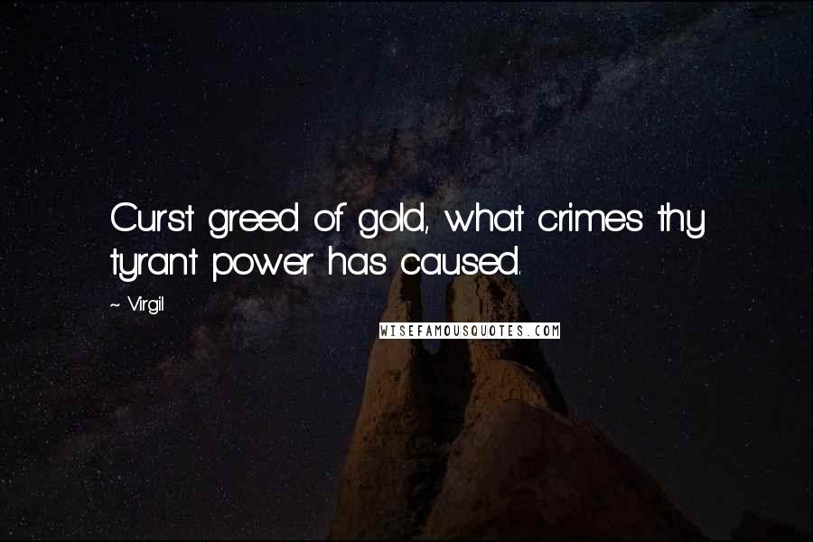 Virgil Quotes: Curst greed of gold, what crimes thy tyrant power has caused.