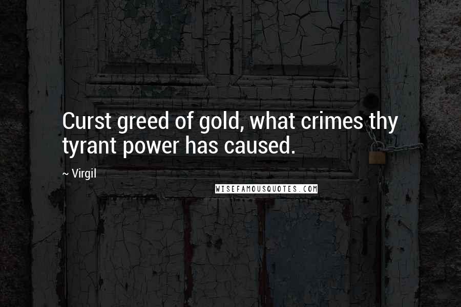Virgil Quotes: Curst greed of gold, what crimes thy tyrant power has caused.