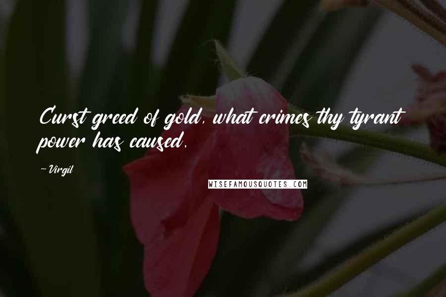 Virgil Quotes: Curst greed of gold, what crimes thy tyrant power has caused.