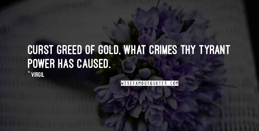 Virgil Quotes: Curst greed of gold, what crimes thy tyrant power has caused.
