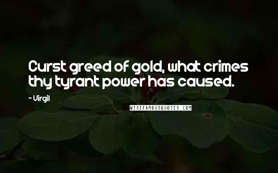 Virgil Quotes: Curst greed of gold, what crimes thy tyrant power has caused.