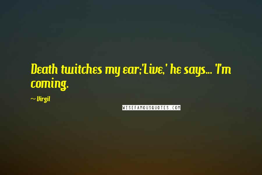 Virgil Quotes: Death twitches my ear;'Live,' he says... 'I'm coming.