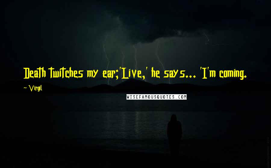 Virgil Quotes: Death twitches my ear;'Live,' he says... 'I'm coming.