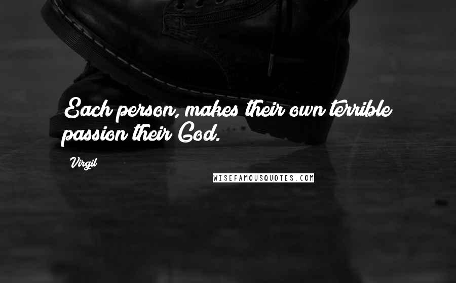 Virgil Quotes: Each person, makes their own terrible passion their God.