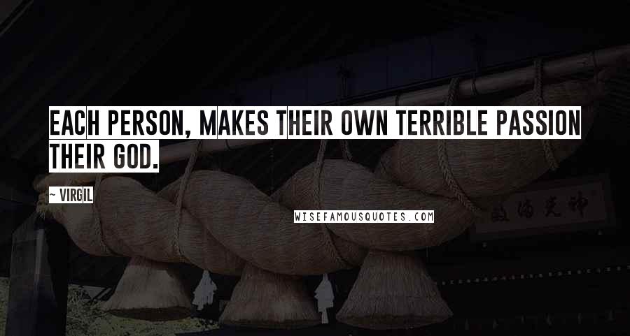 Virgil Quotes: Each person, makes their own terrible passion their God.